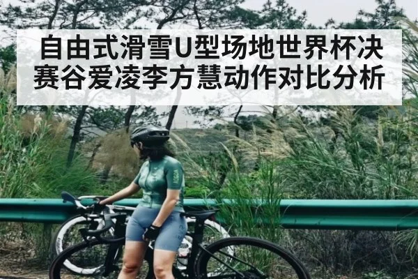 自由式滑雪U型场地世界杯决赛谷爱凌李方慧动作对比分析